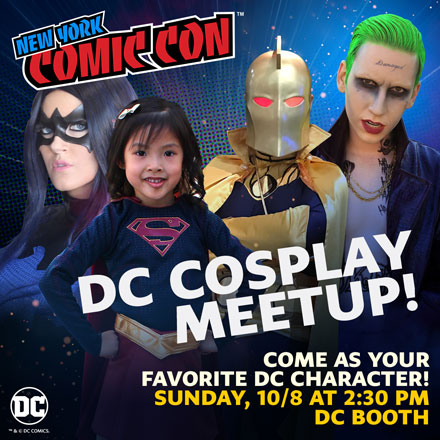 DC Cosplay Meetup! COme as your Favorite DC Character! Sunday, 10/8 at 2:30PM DC Booth